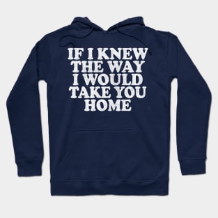 If I Knew The Way I Would Take You Home Hoodie